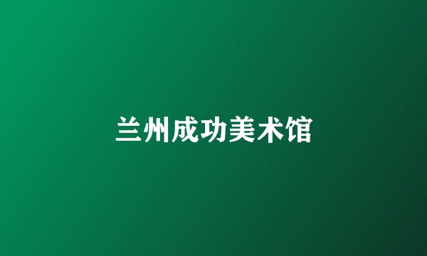 兰州成功美术馆