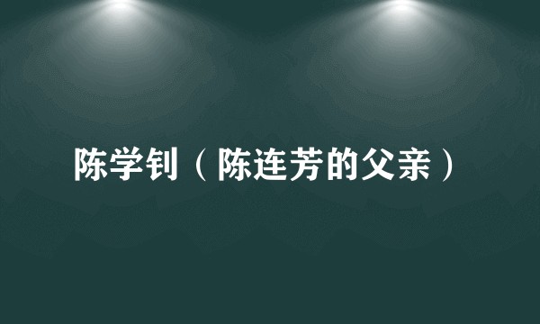 陈学钊（陈连芳的父亲）