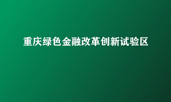 重庆绿色金融改革创新试验区