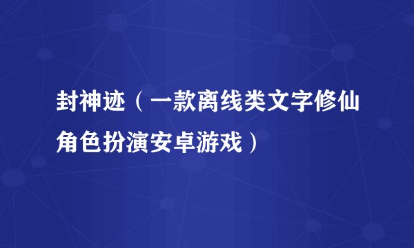 封神迹（一款离线类文字修仙角色扮演安卓游戏）