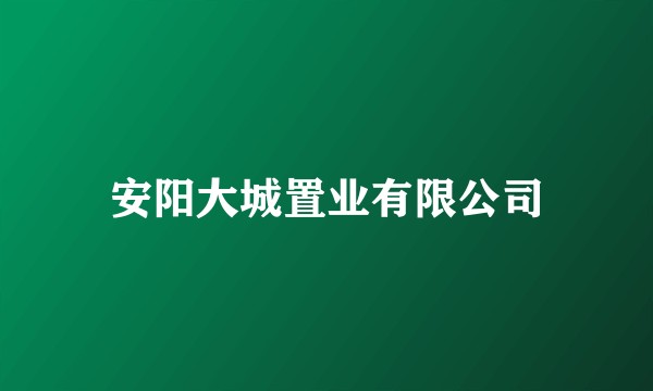 安阳大城置业有限公司