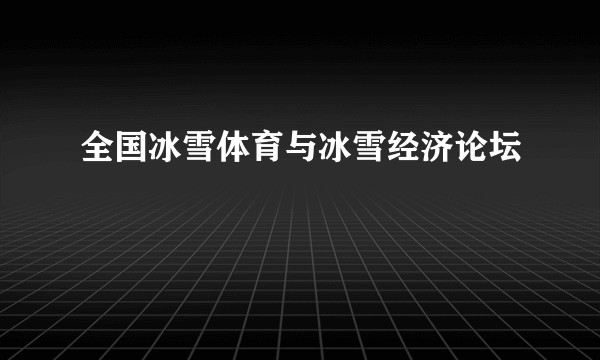 全国冰雪体育与冰雪经济论坛