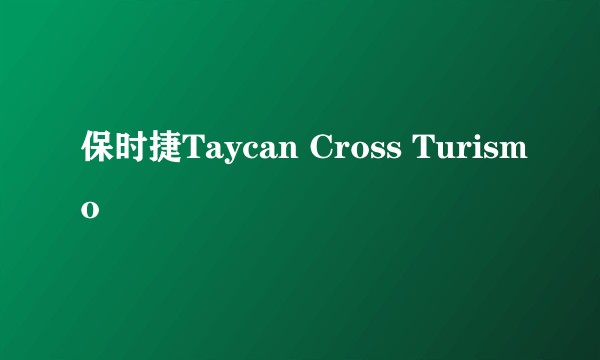 保时捷Taycan Cross Turismo