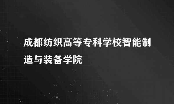 成都纺织高等专科学校智能制造与装备学院