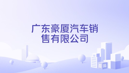 广东豪厦汽车销售有限公司