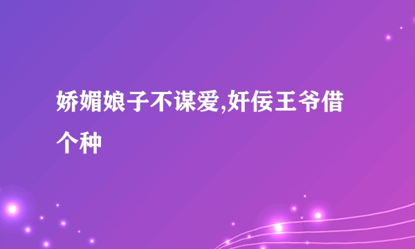 娇媚娘子不谋爱,奸佞王爷借个种