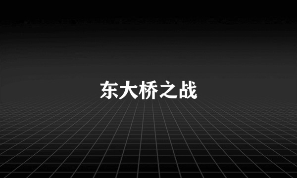 东大桥之战