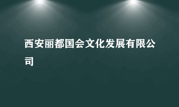 西安丽都国会文化发展有限公司