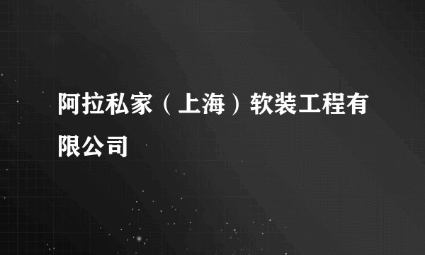 阿拉私家（上海）软装工程有限公司