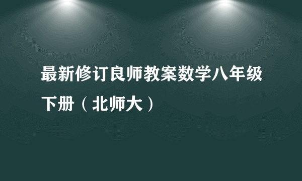 最新修订良师教案数学八年级下册（北师大）