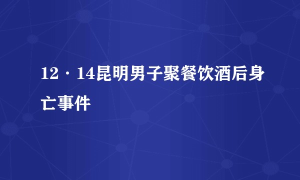12·14昆明男子聚餐饮酒后身亡事件