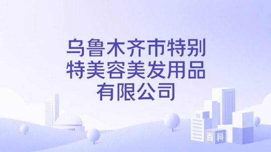 乌鲁木齐市特别特美容美发用品有限公司