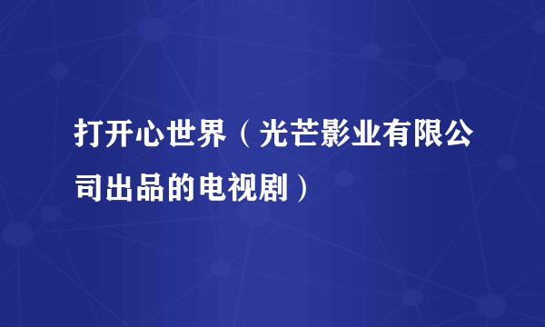 打开心世界（光芒影业有限公司出品的电视剧）