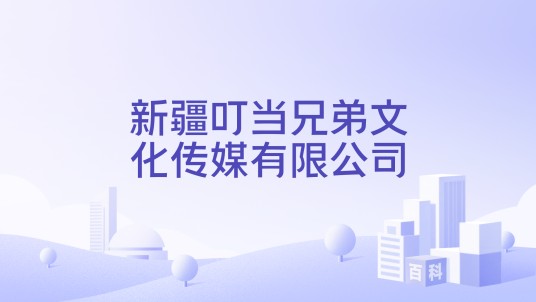 新疆叮当兄弟文化传媒有限公司