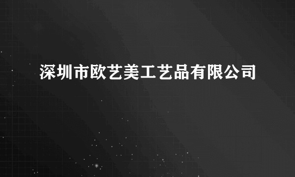 深圳市欧艺美工艺品有限公司