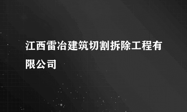 江西雷冶建筑切割拆除工程有限公司