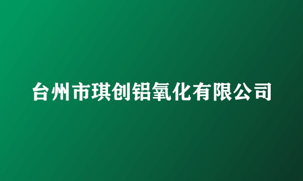 台州市琪创铝氧化有限公司