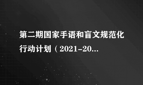 第二期国家手语和盲文规范化行动计划（2021-2025年）