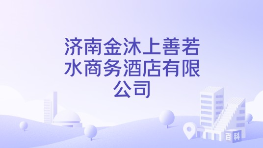 济南金沐上善若水商务酒店有限公司