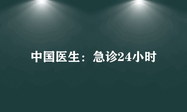 中国医生：急诊24小时
