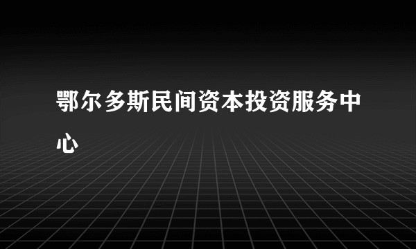 鄂尔多斯民间资本投资服务中心