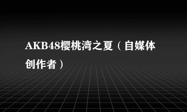 AKB48樱桃湾之夏（自媒体创作者）