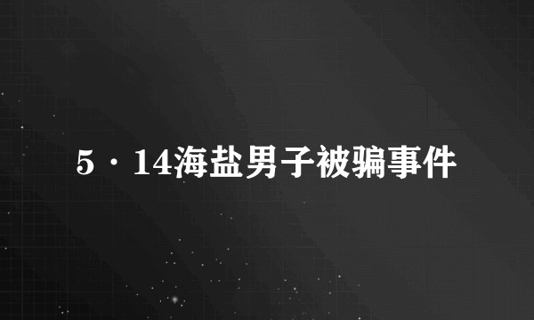5·14海盐男子被骗事件