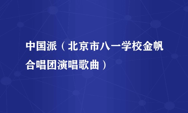 中国派（北京市八一学校金帆合唱团演唱歌曲）
