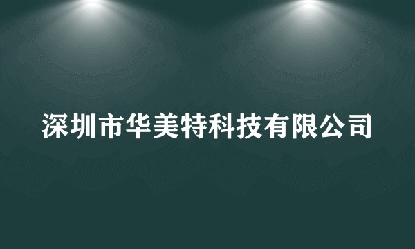 深圳市华美特科技有限公司