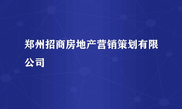 郑州招商房地产营销策划有限公司