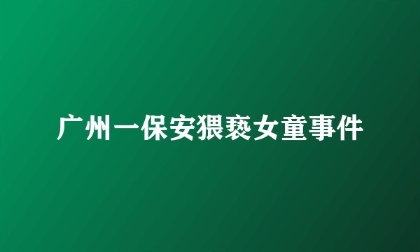 广州一保安猥亵女童事件