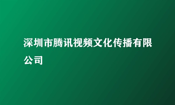 深圳市腾讯视频文化传播有限公司