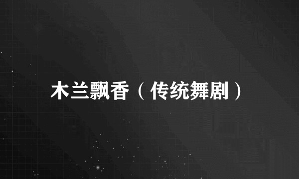 木兰飘香（传统舞剧）