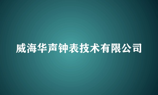 威海华声钟表技术有限公司