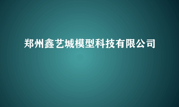 郑州鑫艺城模型科技有限公司