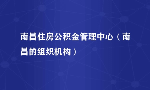 南昌住房公积金管理中心(南昌的组织机构)