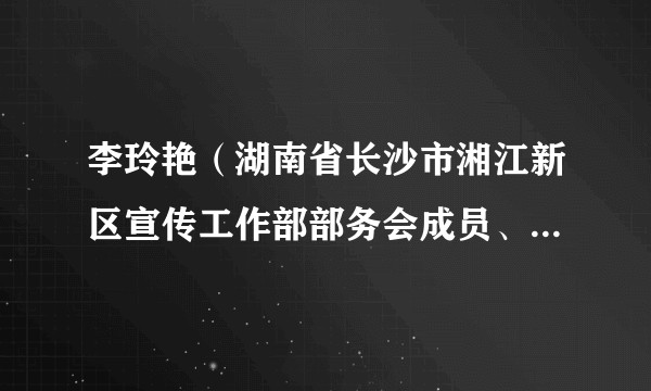 李玲艳（湖南省长沙市湘江新区宣传工作部部务会成员、四级调研员，岳麓区文旅体局党组副书记、局长）