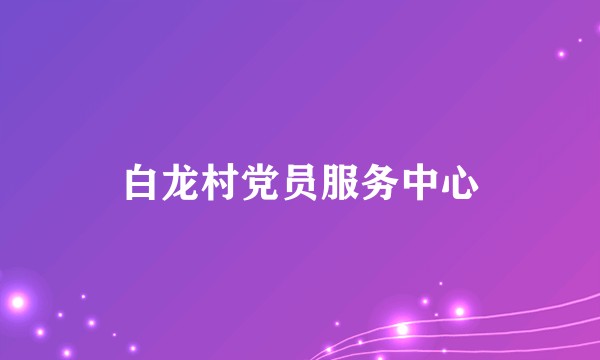 白龙村党员服务中心