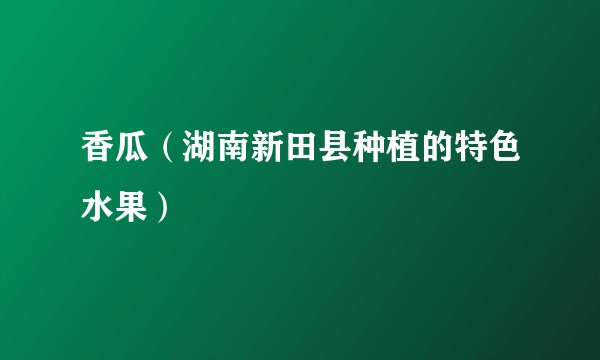 香瓜（湖南新田县种植的特色水果）