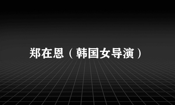 郑在恩（韩国女导演）