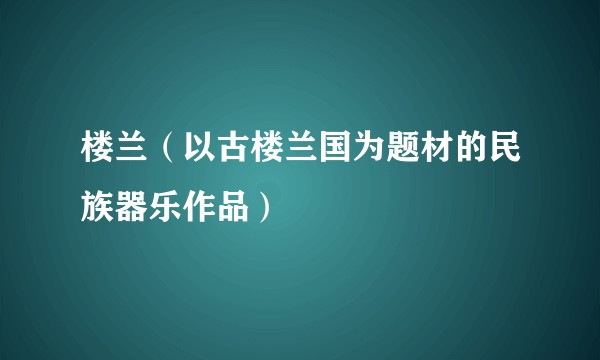 楼兰（以古楼兰国为题材的民族器乐作品）