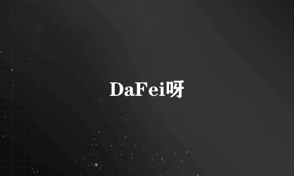 DaFei呀
