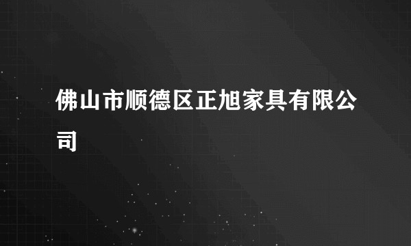 佛山市顺德区正旭家具有限公司