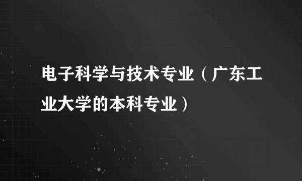 电子科学与技术专业（广东工业大学的本科专业）