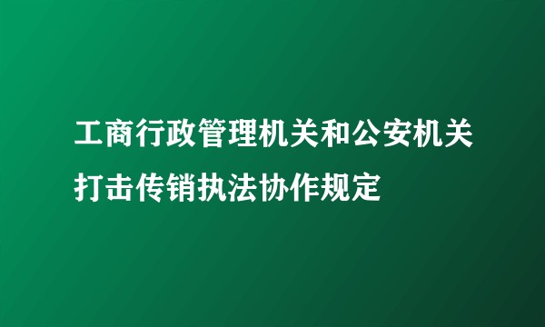 工商行政管理机关和公安机关打击传销执法协作规定
