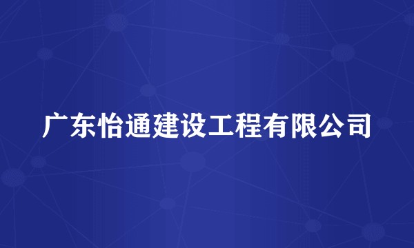 广东怡通建设工程有限公司