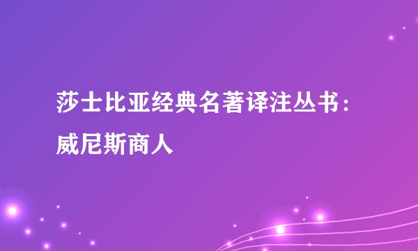 莎士比亚经典名著译注丛书:威尼斯商人
