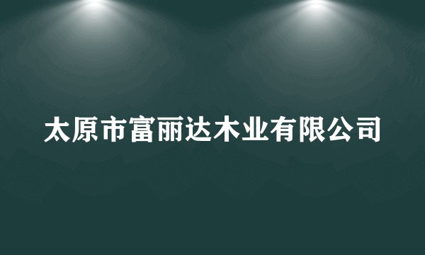 太原市富丽达木业有限公司