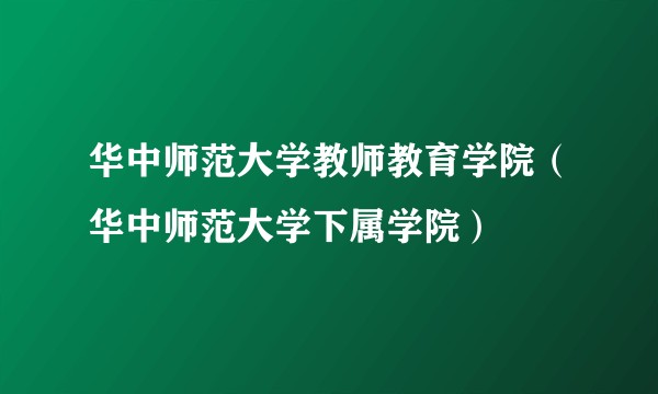 华中师范大学教师教育学院（华中师范大学下属学院）
