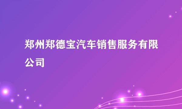 郑州郑德宝汽车销售服务有限公司